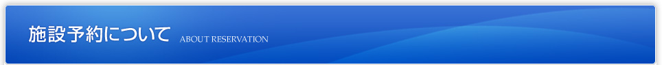 施設予約について ABOUT RESERVATION